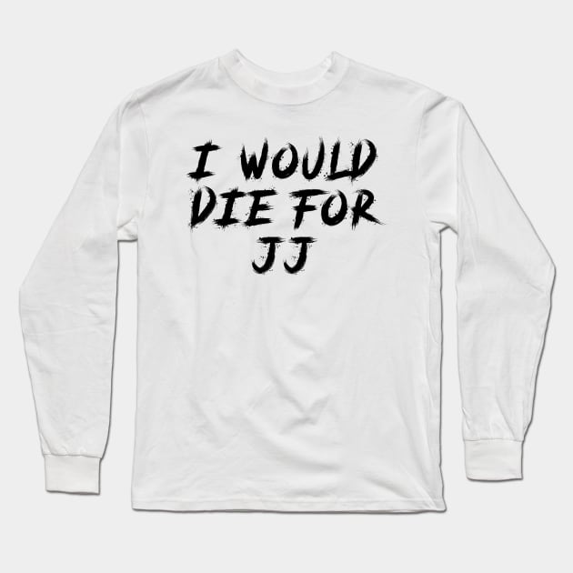 I would die for JJ Long Sleeve T-Shirt by Sindibad_Shop
